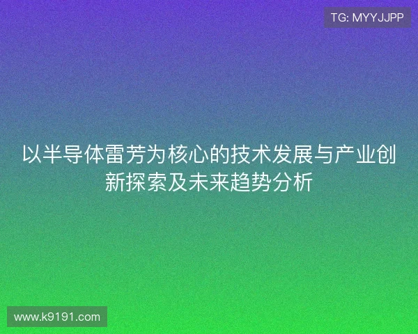 以半导体雷芳为核心的技术发展与产业创新探索及未来趋势分析